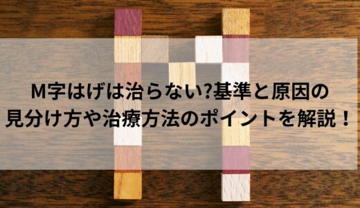 M字はげは治らない基準と原因の見分け方や治療方法のポイントを解説！