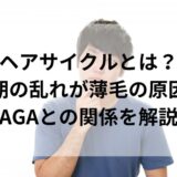 ヘアサイクルとは？ 周期の乱れが薄毛の原因！ AGAとの関係を解説