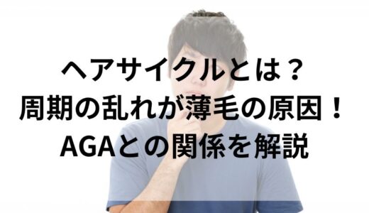 ヘアサイクルとは？ 周期の乱れが薄毛の原因！ AGAとの関係を解説