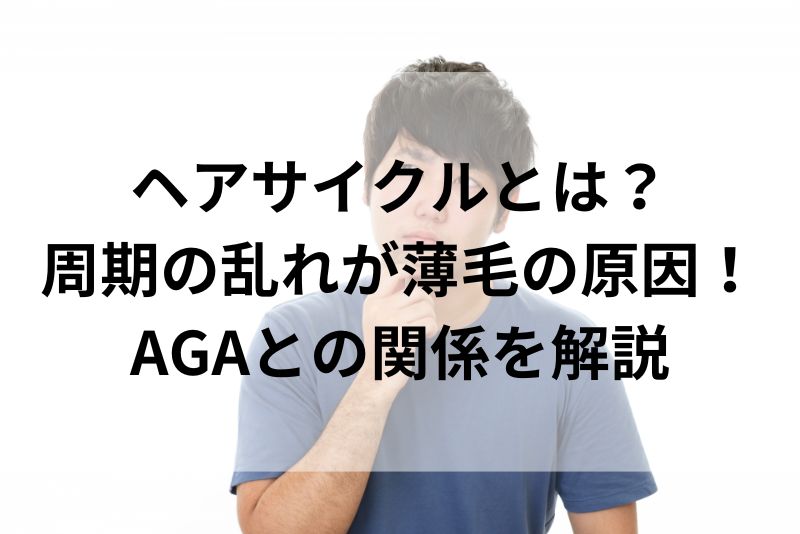 ヘアサイクルとは？ 周期の乱れが薄毛の原因！ AGAとの関係を解説